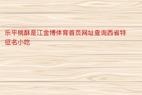 乐平桃酥是江金博体育首页网址查询西省特征名小吃