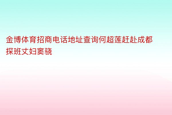 金博体育招商电话地址查询何超莲赶赴成都探班丈妇窦骁