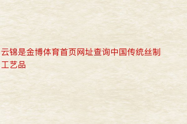 云锦是金博体育首页网址查询中国传统丝制工艺品