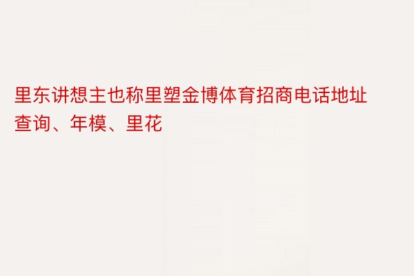 里东讲想主也称里塑金博体育招商电话地址查询、年模、里花