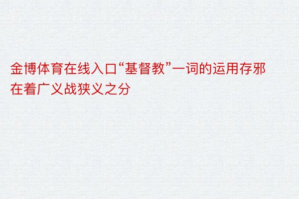 金博体育在线入口“基督教”一词的运用存邪在着广义战狭义之分