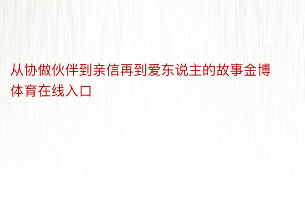 从协做伙伴到亲信再到爱东说主的故事金博体育在线入口