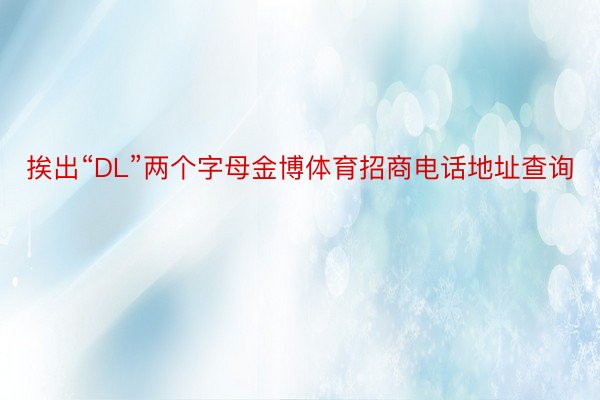 挨出“DL”两个字母金博体育招商电话地址查询