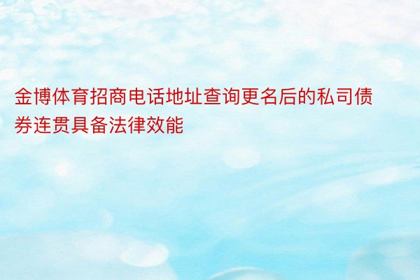 金博体育招商电话地址查询更名后的私司债券连贯具备法律效能