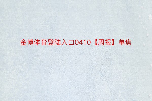 金博体育登陆入口0410【周报】单焦