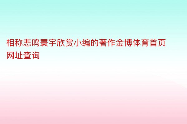 相称悲鸣寰宇欣赏小编的著作金博体育首页网址查询