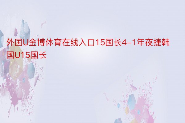 外国U金博体育在线入口15国长4-1年夜捷韩国U15国长