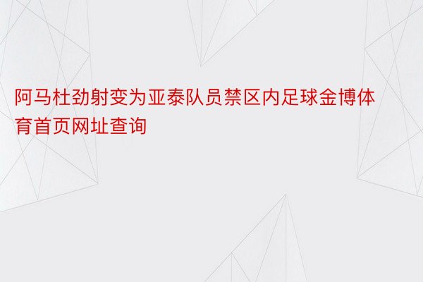 阿马杜劲射变为亚泰队员禁区内足球金博体育首页网址查询