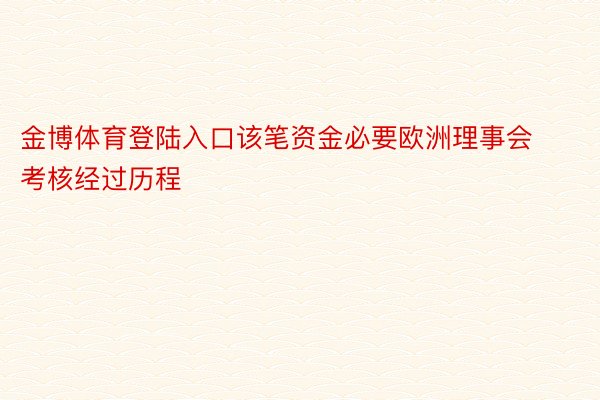 金博体育登陆入口该笔资金必要欧洲理事会考核经过历程