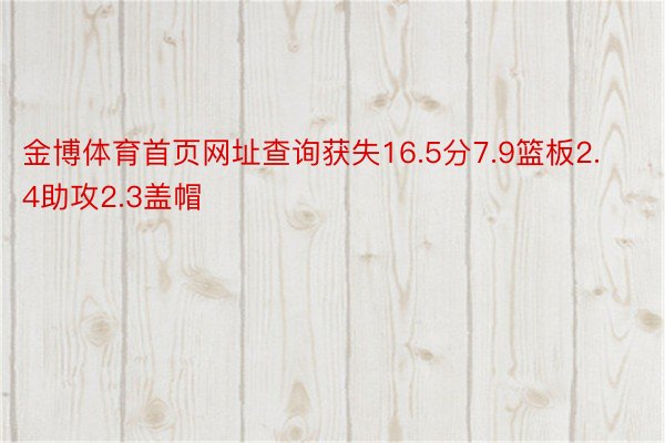 金博体育首页网址查询获失16.5分7.9篮板2.4助攻2.3盖帽