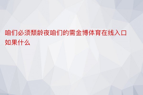 咱们必须颓龄夜咱们的需金博体育在线入口如果什么