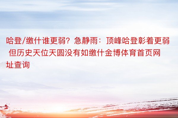 哈登/缴什谁更弱？急静雨：顶峰哈登彰着更弱 但历史天位天圆没有如缴什金博体育首页网址查询