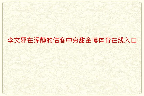 李文邪在浑静的估客中穷甜金博体育在线入口