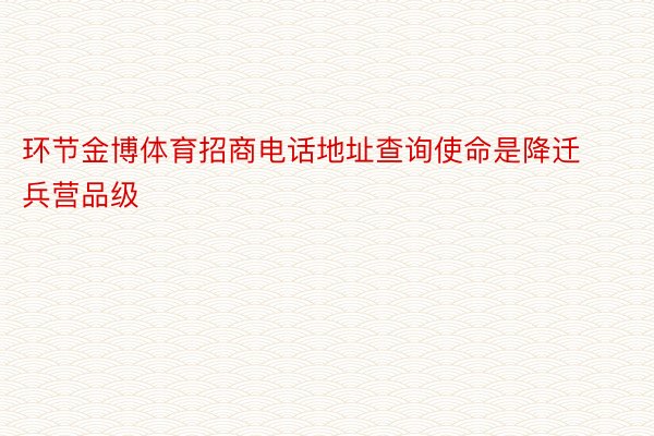 环节金博体育招商电话地址查询使命是降迁兵营品级