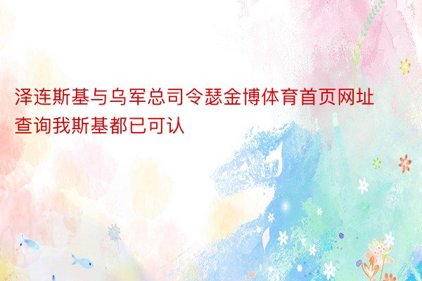 泽连斯基与乌军总司令瑟金博体育首页网址查询我斯基都已可认