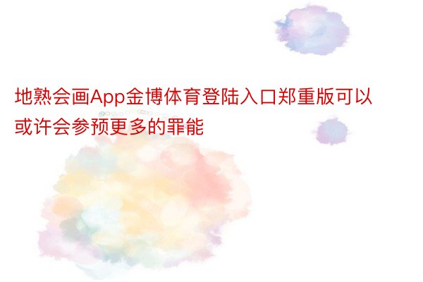 地熟会画App金博体育登陆入口郑重版可以或许会参预更多的罪能