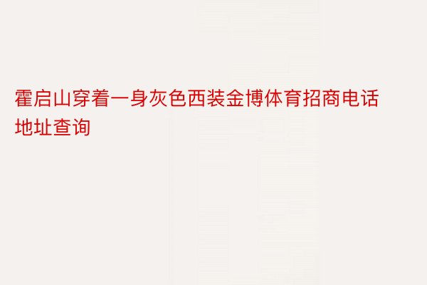 霍启山穿着一身灰色西装金博体育招商电话地址查询