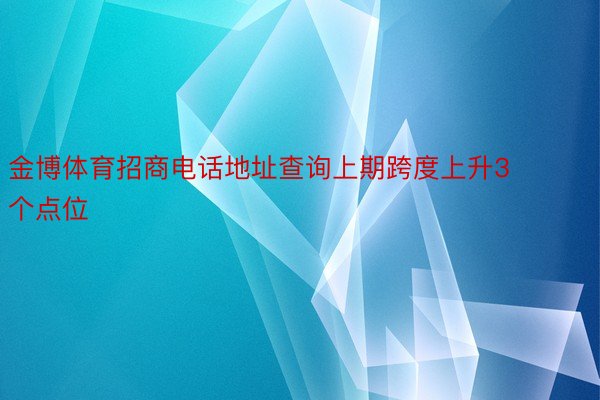 金博体育招商电话地址查询上期跨度上升3个点位