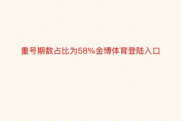 重号期数占比为58%金博体育登陆入口