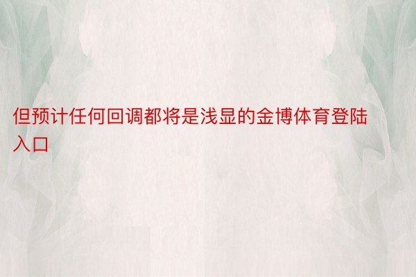 但预计任何回调都将是浅显的金博体育登陆入口