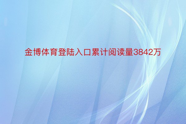 金博体育登陆入口累计阅读量3842万